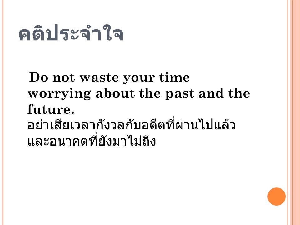 คติประจำใจ Do not waste your time worrying about the past and the future.