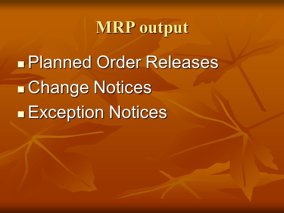 MRP output Planned Order Releases Change Notices Exception Notices