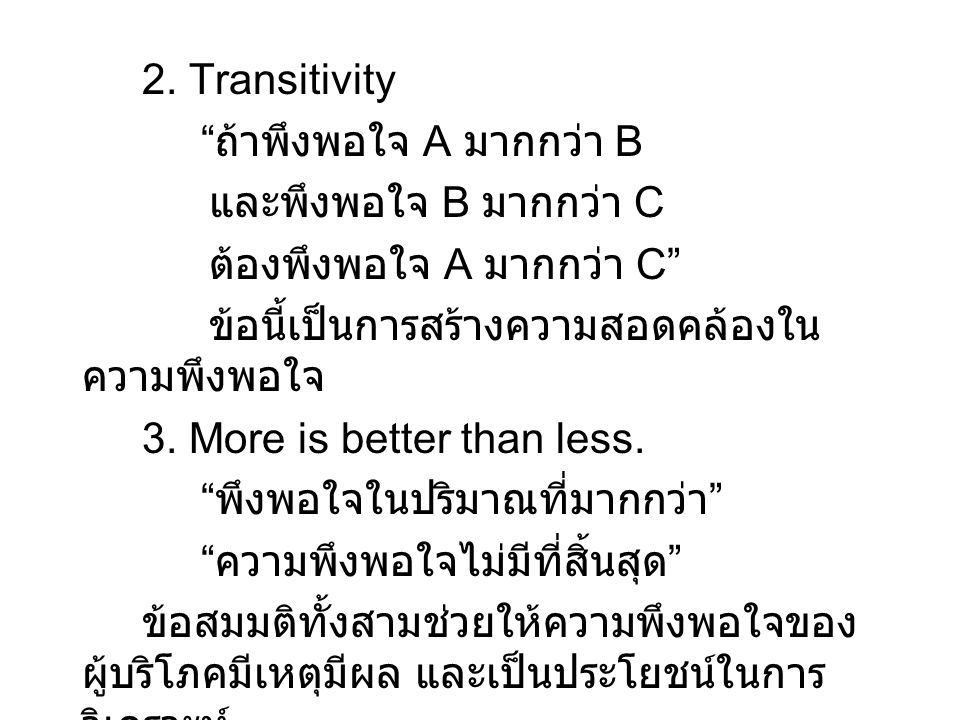 2. Transitivity ถ้าพึงพอใจ A มากกว่า B. และพึงพอใจ B มากกว่า C. ต้องพึงพอใจ A มากกว่า C ข้อนี้เป็นการสร้างความสอดคล้องในความพึงพอใจ.
