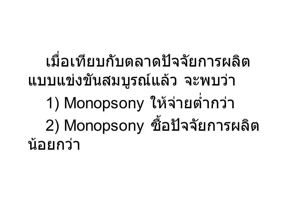 1) Monopsony ให้จ่ายต่ำกว่า 2) Monopsony ซื้อปัจจัยการผลิตน้อยกว่า