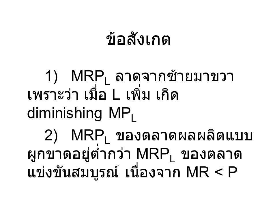 ข้อสังเกต 1) MRPL ลาดจากซ้ายมาขวา เพราะว่า เมื่อ L เพิ่ม เกิด diminishing MPL.