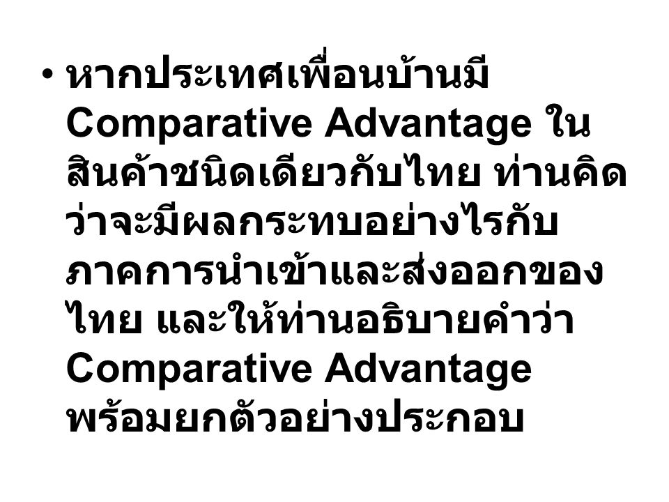 หากประเทศเพื่อนบ้านมี Comparative Advantage ในสินค้าชนิดเดียวกับไทย ท่านคิดว่าจะมีผลกระทบอย่างไรกับภาคการนำเข้าและส่งออกของไทย และให้ท่านอธิบายคำว่า Comparative Advantage พร้อมยกตัวอย่างประกอบ