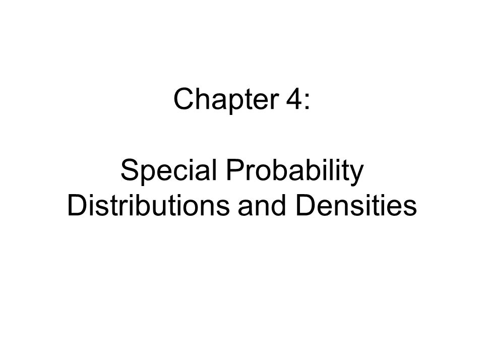 Chapter 4: Special Probability Distributions and Densities