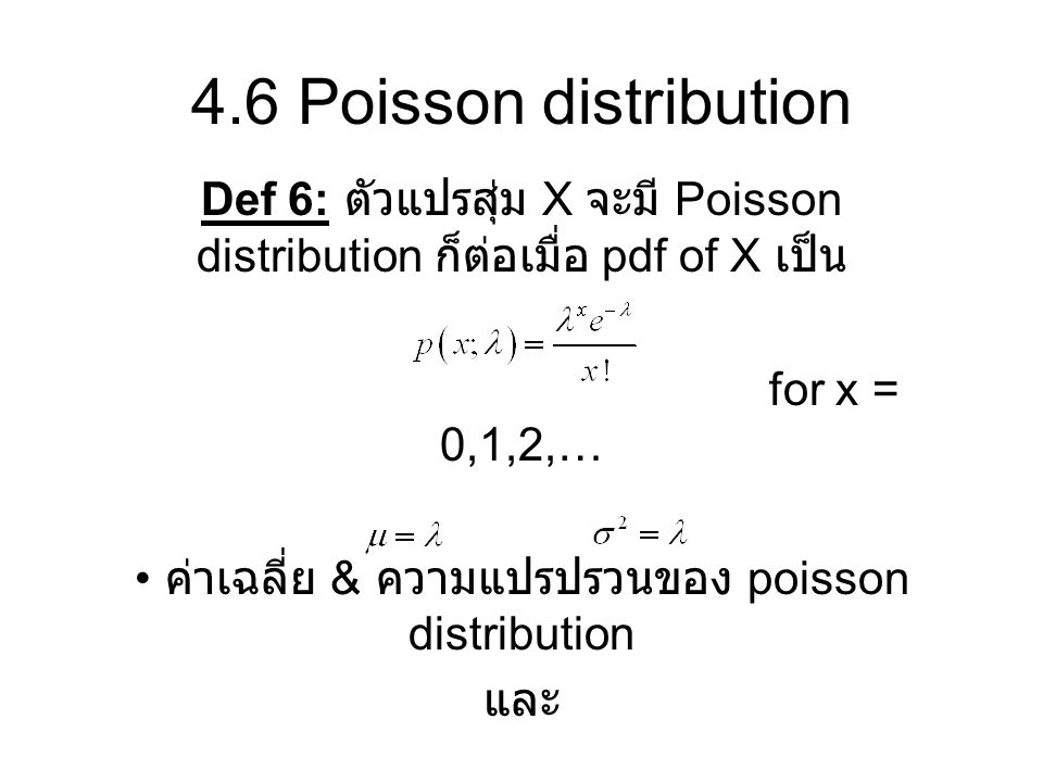 4.6 Poisson distribution Def 6: ตัวแปรสุ่ม X จะมี Poisson distribution ก็ต่อเมื่อ pdf of X เป็น. for x = 0,1,2,…