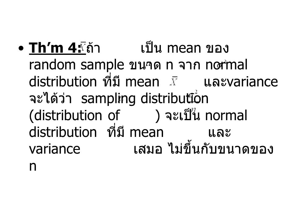 Th’m 4: ถ้า เป็น mean ของ random sample ขนาด n จาก normal distribution ที่มี mean และvariance จะได้ว่า sampling distribution (distribution of ) จะเป็น normal distribution ที่มี mean และvariance เสมอ ไม่ขึ้นกับขนาดของ n