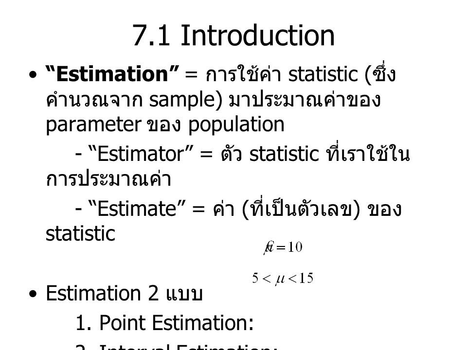 7.1 Introduction Estimation = การใช้ค่า statistic (ซึ่งคำนวณจาก sample) มาประมาณค่าของ parameter ของ population.