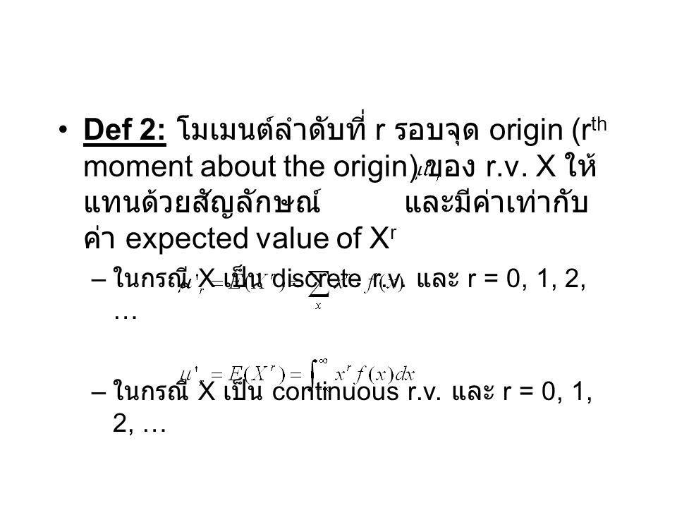 Def 2: โมเมนต์ลำดับที่ r รอบจุด origin (rth moment about the origin) ของ r.v. X ให้แทนด้วยสัญลักษณ์ และมีค่าเท่ากับค่า expected value of Xr