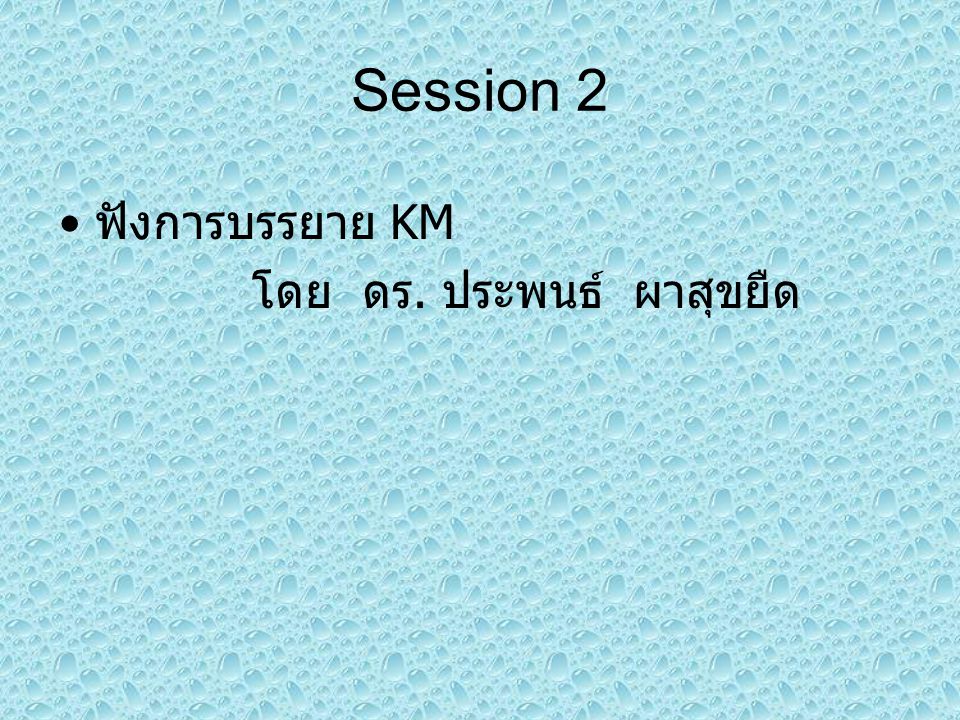 Session 2 ฟังการบรรยาย KM โดย ดร. ประพนธ์ ผาสุขยืด