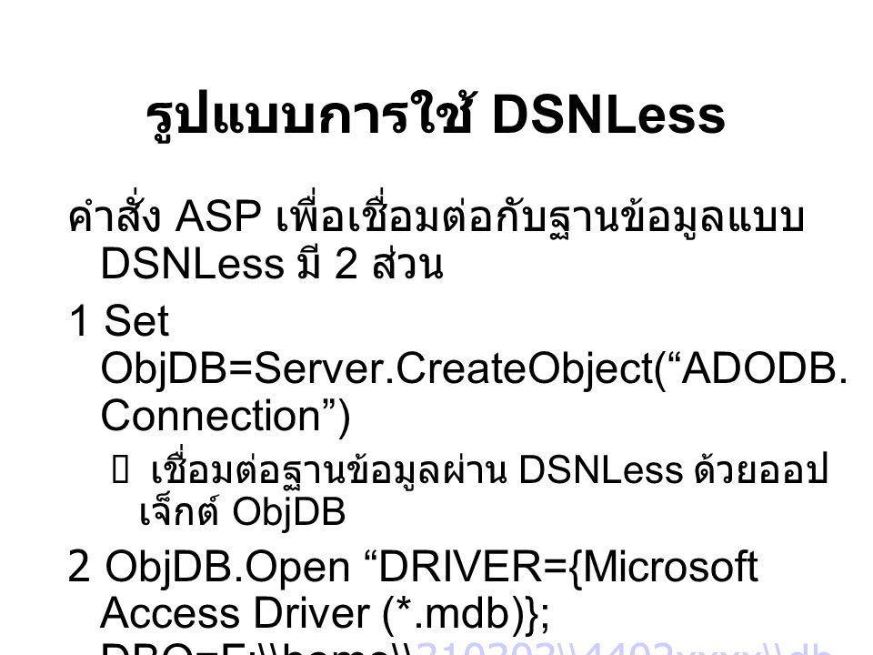 รูปแบบการใช้ DSNLess คำสั่ง ASP เพื่อเชื่อมต่อกับฐานข้อมูลแบบ DSNLess มี 2 ส่วน. 1 Set ObjDB=Server.CreateObject( ADODB.Connection )
