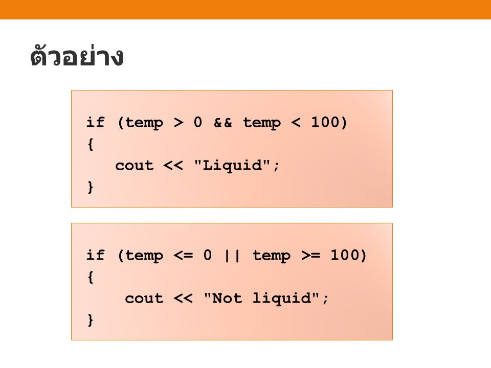 ตัวอย่าง if (temp > 0 && temp < 100) { cout << Liquid ; }