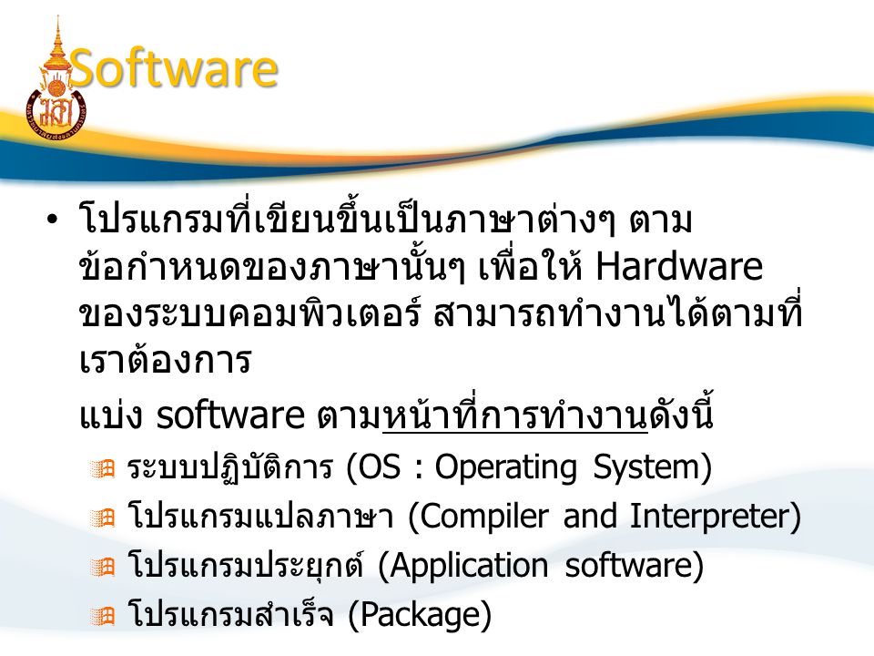 Software โปรแกรมที่เขียนขึ้นเป็นภาษาต่างๆ ตามข้อกำหนดของภาษานั้นๆ เพื่อให้ Hardware ของระบบคอมพิวเตอร์ สามารถทำงานได้ตามที่เราต้องการ.