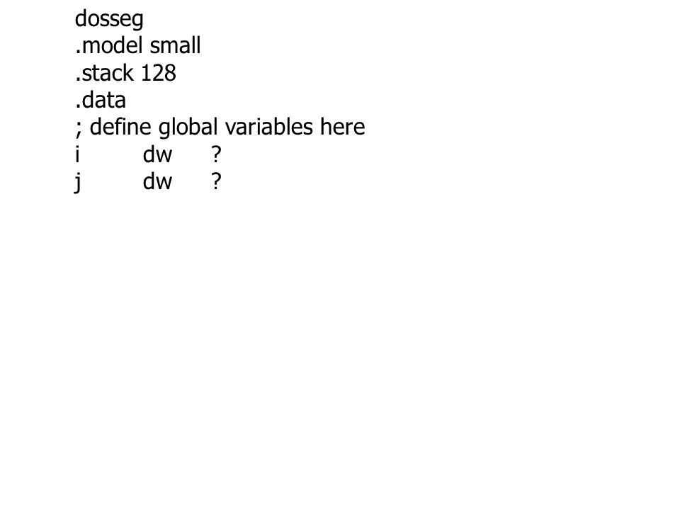 dosseg .model small .stack 128 .data ; define global variables here i dw j dw