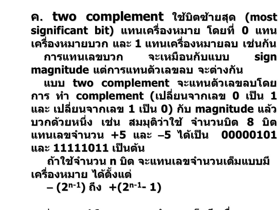 ค. two complement ใช้บิตซ้ายสุด (most significant bit) แทนเครื่องหมาย โดยที่ 0 แทนเครื่องหมายบวก และ 1 แทนเครื่องหมายลบ เช่นกัน