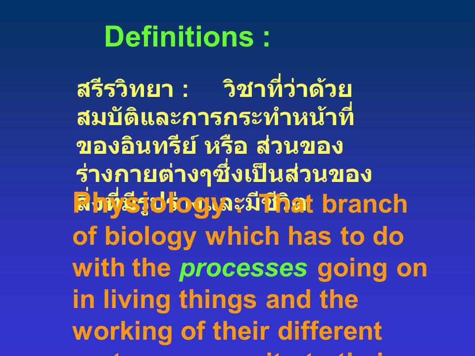 Definitions : สรีรวิทยา : วิชาที่ว่าด้วยสมบัติและการกระทำหน้าที่ ของอินทรีย์ หรือ ส่วนของร่างกายต่างๆซึ่งเป็นส่วนของสิ่งที่มีรูปร่างและมีชีวิต.