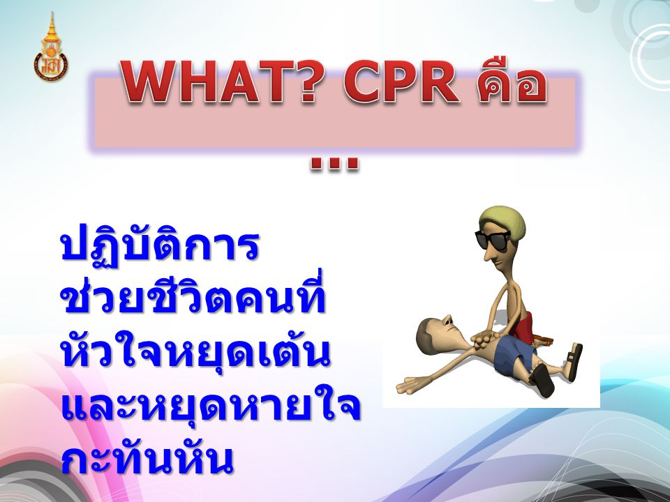 WHAT CPR คือ ... ปฏิบัติการช่วยชีวิตคนที่หัวใจหยุดเต้นและหยุดหายใจกะทันหัน