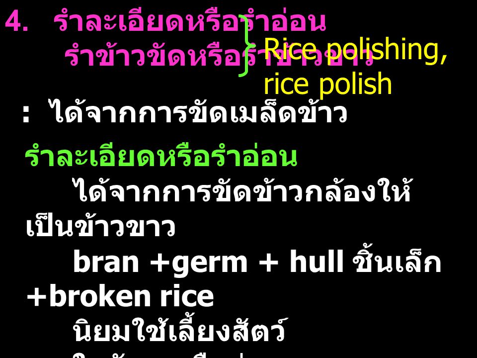 4. รำละเอียดหรือรำอ่อน รำข้าวขัดหรือรำข้าวขาว. Rice polishing, rice polish. : ได้จากการขัดเมล็ดข้าว.