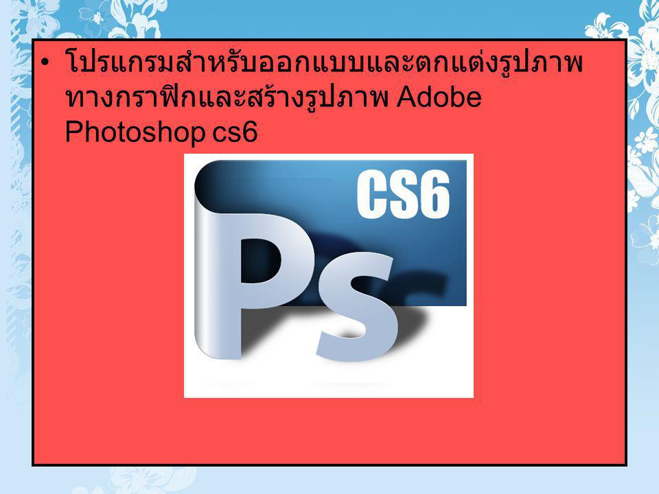 โปรแกรมสำหรับออกแบบและตกแต่งรูปภาพทางกราฟิกและสร้างรูปภาพ Adobe Photoshop cs6