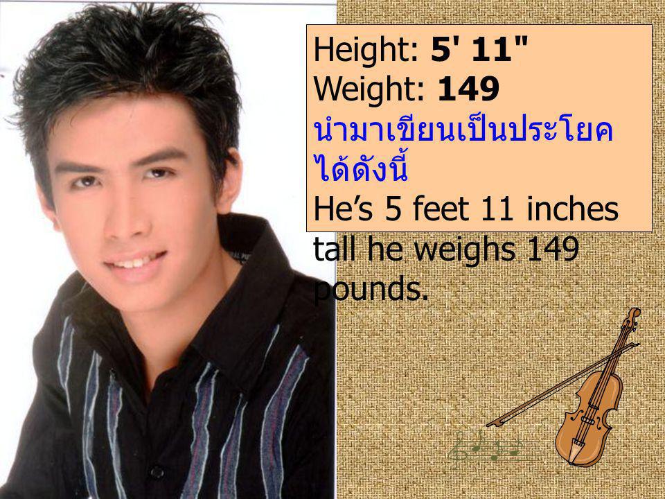 Height: 5 11 Weight: 149 นำมาเขียนเป็นประโยคได้ดังนี้ He’s 5 feet 11 inches tall he weighs 149 pounds.
