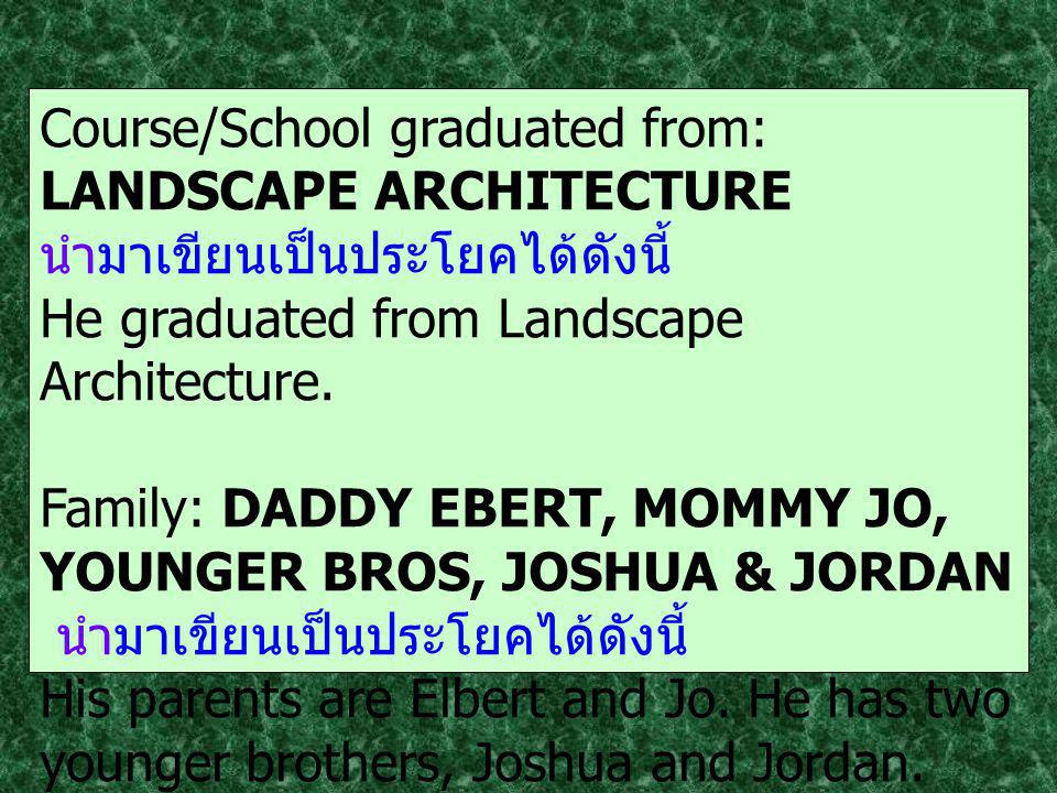 Course/School graduated from: LANDSCAPE ARCHITECTURE นำมาเขียนเป็นประโยคได้ดังนี้ He graduated from Landscape Architecture.