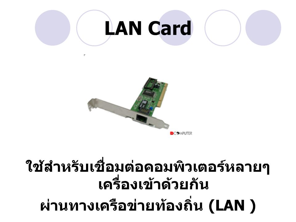 LAN Card ใช้สำหรับเชื่อมต่อคอมพิวเตอร์หลายๆเครื่องเข้าด้วยกัน