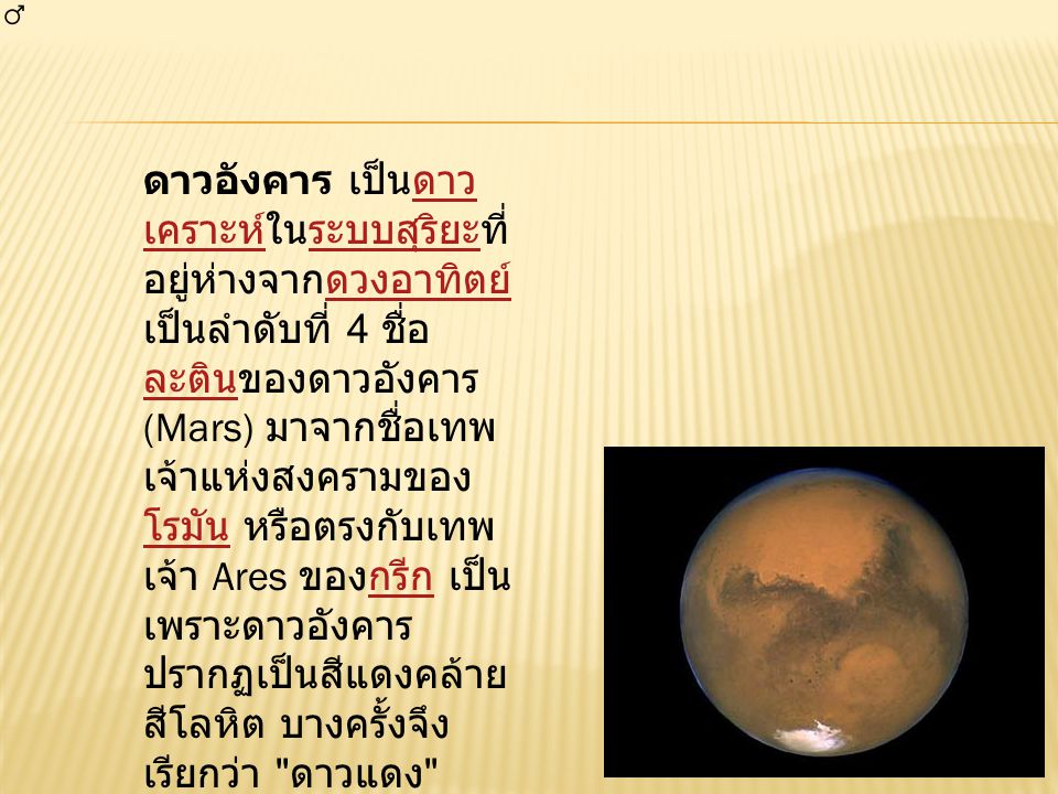 ดาวอังคาร เป็นดาวเคราะห์ในระบบสุริยะที่อยู่ห่างจากดวงอาทิตย์เป็นลำดับที่ 4 ชื่อละตินของดาวอังคาร (Mars) มาจากชื่อเทพเจ้าแห่งสงครามของโรมัน หรือตรงกับเทพเจ้า Ares ของกรีก เป็นเพราะดาวอังคารปรากฏเป็นสีแดงคล้ายสีโลหิต บางครั้งจึงเรียกว่า ดาวแดง หรือ Red Planet