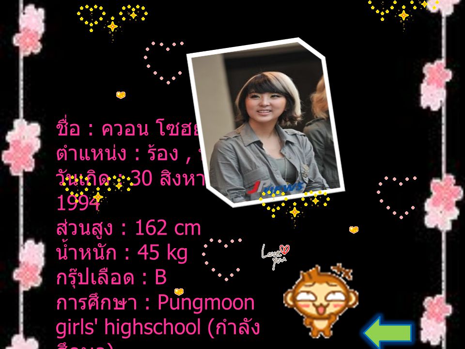ชื่อ : ควอน โซฮยอน ตำแหน่ง : ร้อง , น้องเล็ก วันเกิด : 30 สิงหาคม 1994 ส่วนสูง : 162 cm น้ำหนัก : 45 kg กรุ๊ปเลือด : B การศึกษา : Pungmoon girls highschool (กำลังศึกษา)