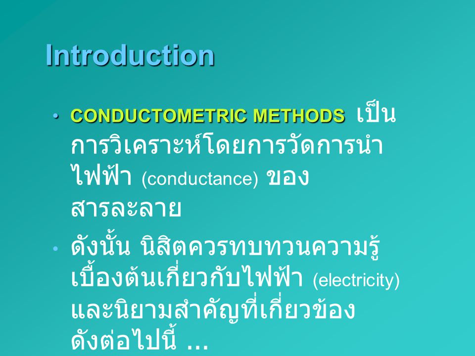 Introduction CONDUCTOMETRIC METHODS เป็นการวิเคราะห์โดยการวัดการนำไฟฟ้า (conductance) ของสารละลาย.