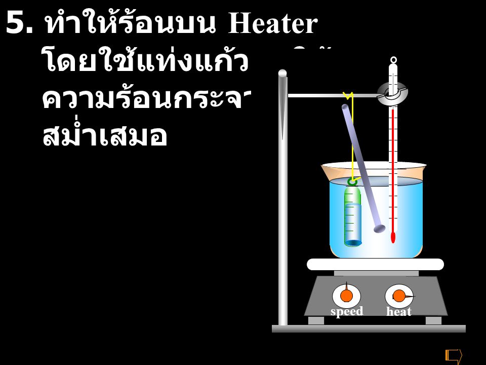 5. ทำให้ร้อนบน Heater โดยใช้แท่งแก้วคนให้ ความร้อนกระจายอย่าง สม่ำเสมอ