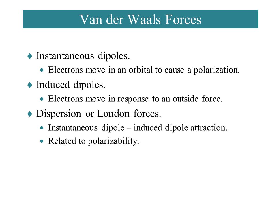 Van der Waals Forces Instantaneous dipoles. Induced dipoles.