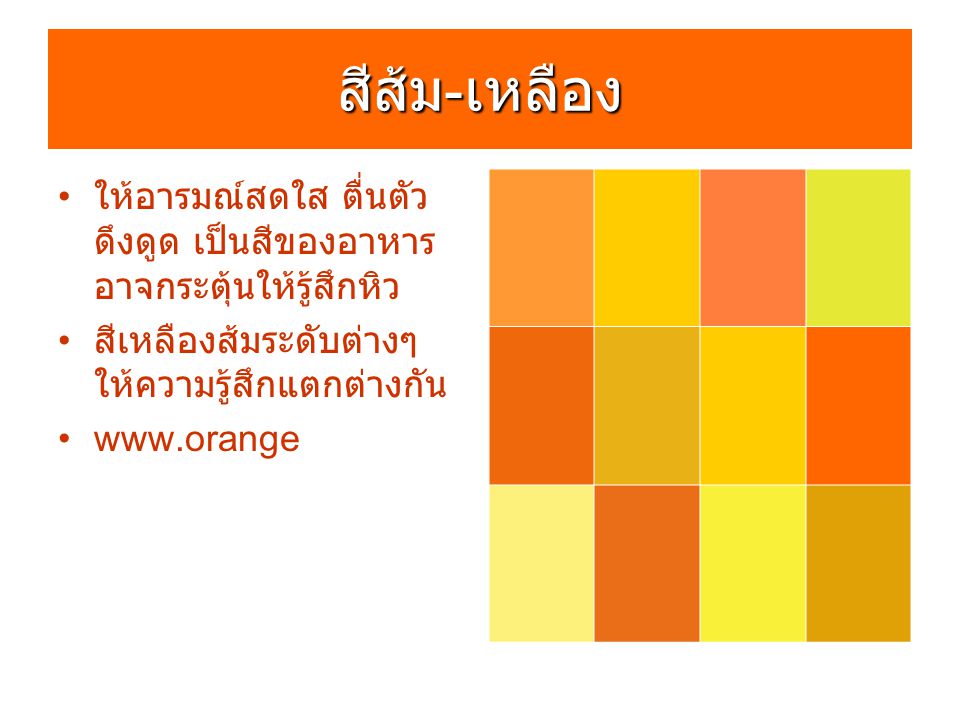 สีส้ม-เหลือง ให้อารมณ์สดใส ตื่นตัว ดึงดูด เป็นสีของอาหาร อาจกระตุ้นให้รู้สึกหิว. สีเหลืองส้มระดับต่างๆ ให้ความรู้สึกแตกต่างกัน.