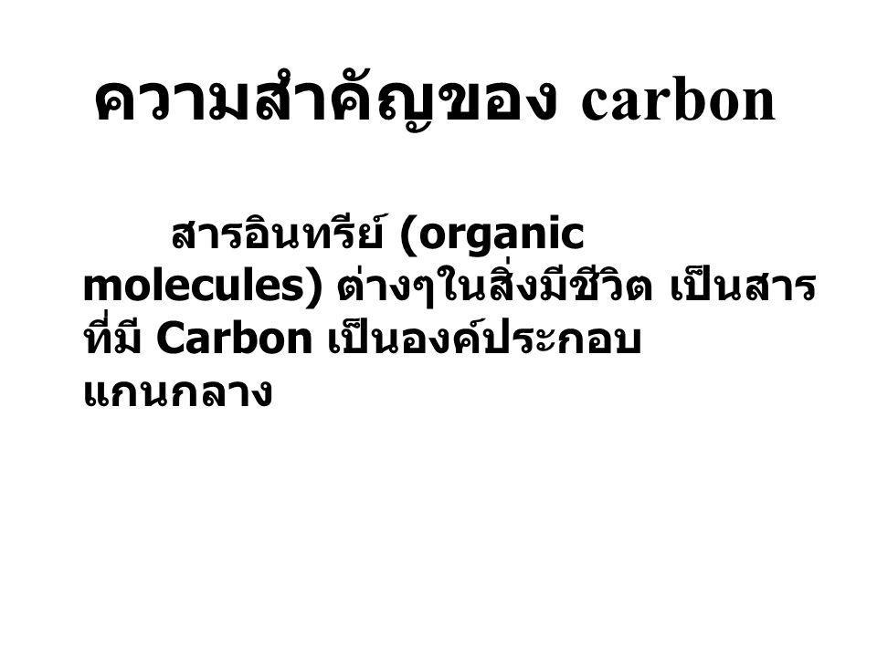 ความสำคัญของ carbon สารอินทรีย์ (organic molecules) ต่างๆในสิ่งมีชีวิต เป็นสารที่มี Carbon เป็นองค์ประกอบแกนกลาง.