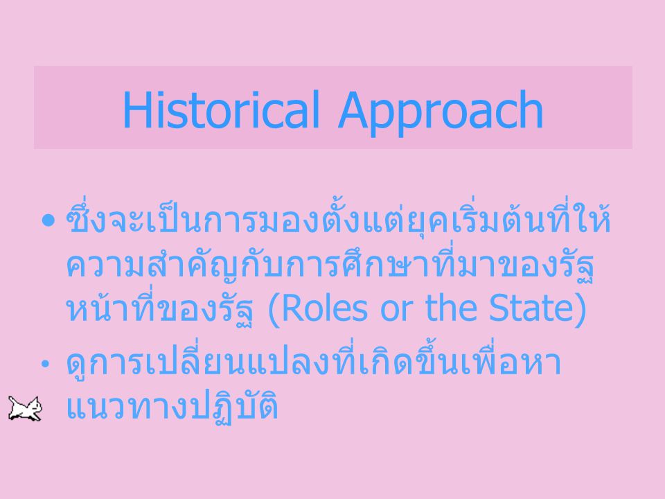 Historical Approach ซึ่งจะเป็นการมองตั้งแต่ยุคเริ่มต้นที่ให้ความสำคัญกับการศึกษาที่มาของรัฐ หน้าที่ของรัฐ (Roles or the State)
