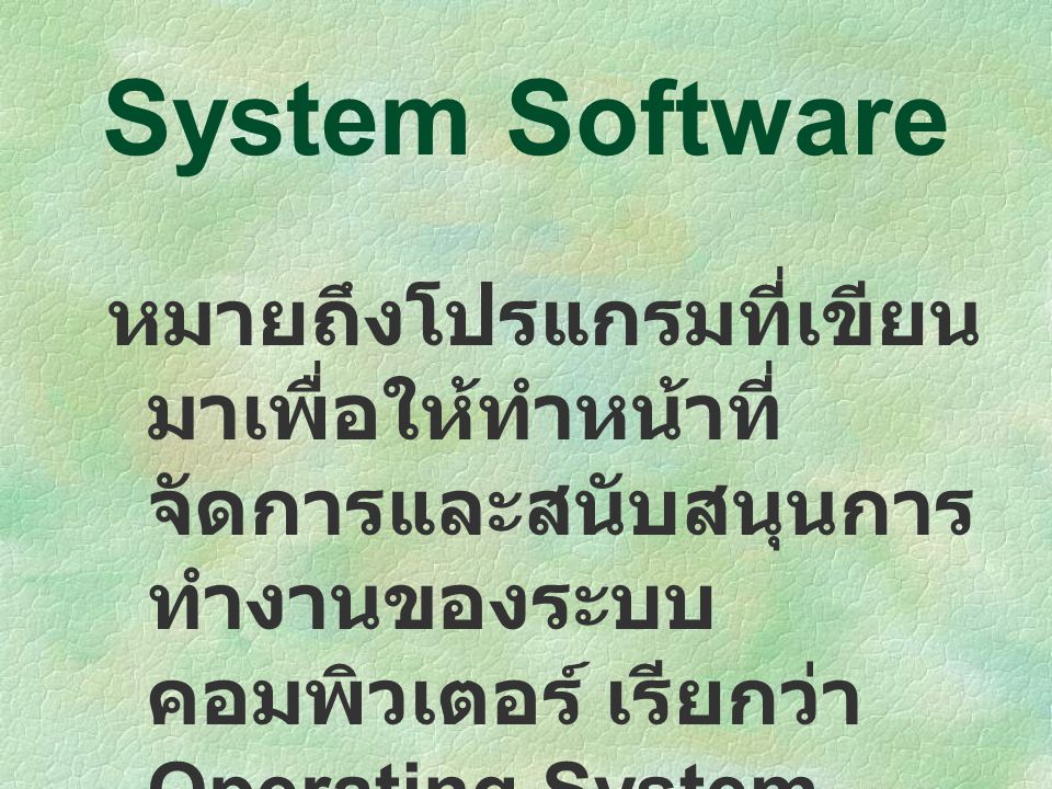 System Software หมายถึงโปรแกรมที่เขียนมาเพื่อให้ทำหน้าที่จัดการและสนับสนุนการทำงานของระบบคอมพิวเตอร์ เรียกว่า Operating System.