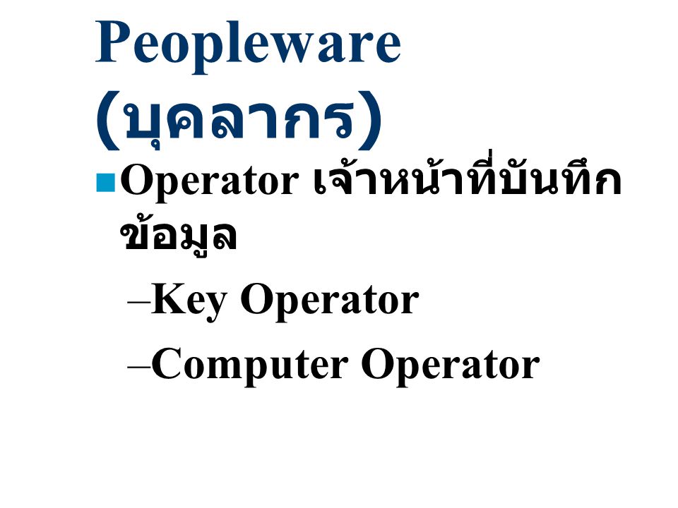 Peopleware (บุคลากร) Operator เจ้าหน้าที่บันทึกข้อมูล Key Operator