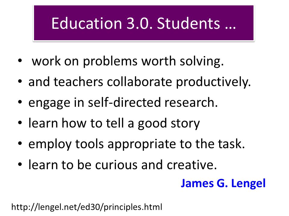 Education 3.0. Students … work on problems worth solving.