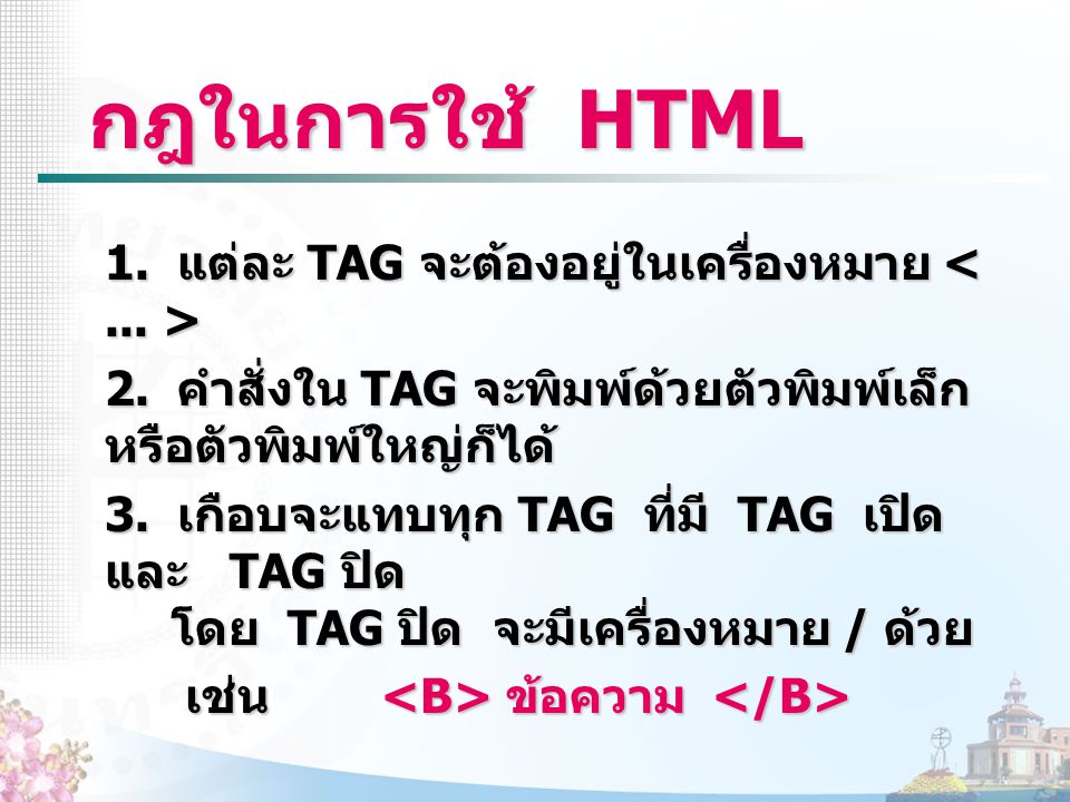 กฎในการใช้ HTML 1. แต่ละ TAG จะต้องอยู่ในเครื่องหมาย < ... >