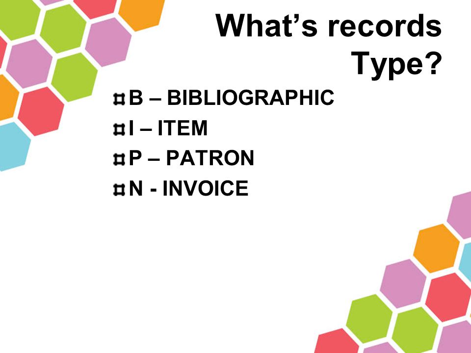 What’s records Type B – BIBLIOGRAPHIC I – ITEM P – PATRON N - INVOICE