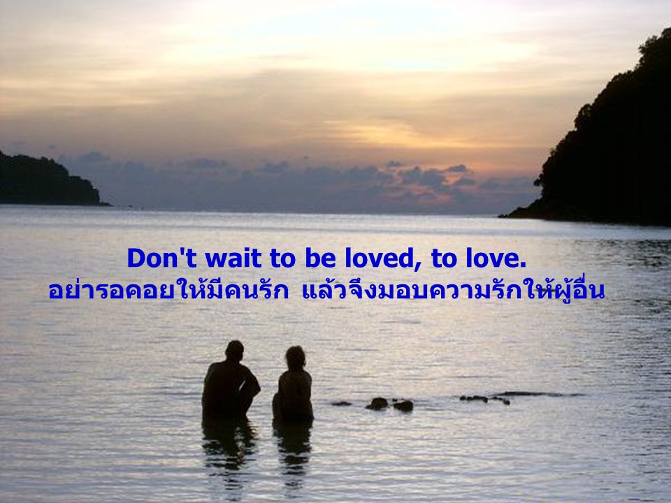 Don t wait to be loved, to love