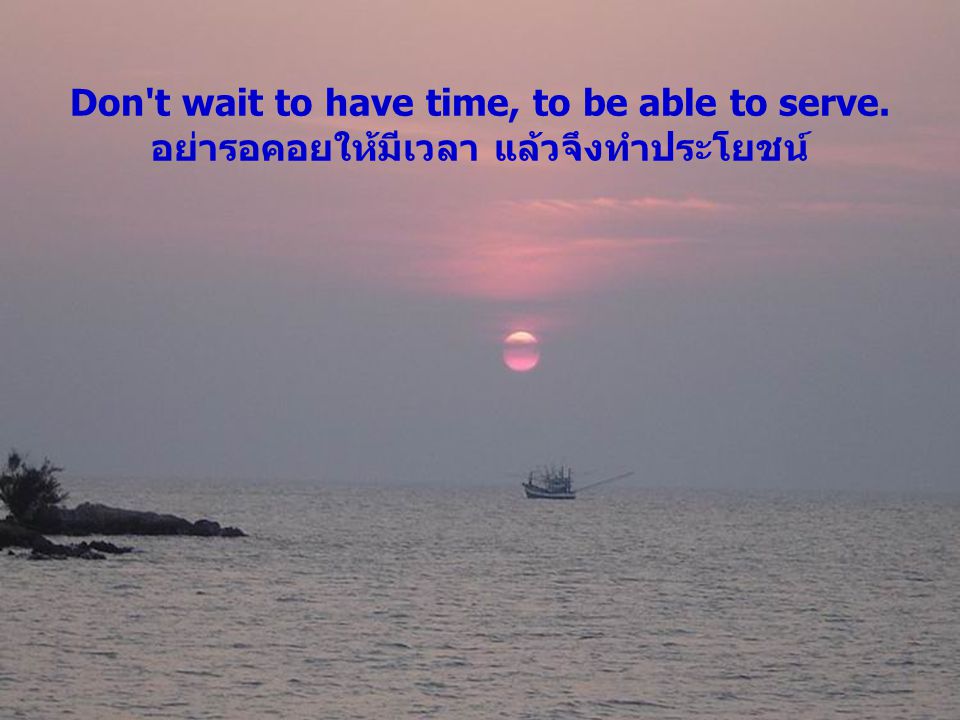 Don t wait to have time, to be able to serve