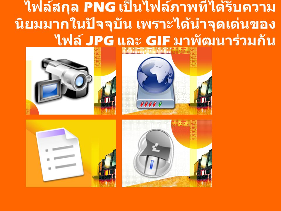 ไฟล์สกุล PNG เป็นไฟล์ภาพที่ได้รับความนิยมมากในปัจจุบัน เพราะได้นำจุดเด่นของไฟล์ JPG และ GIF มาพัฒนาร่วมกัน