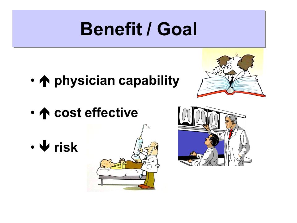 Benefit / Goal  physician capability  cost effective  risk