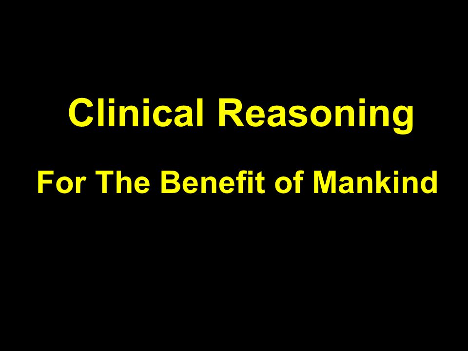 Clinical Reasoning For The Benefit of Mankind