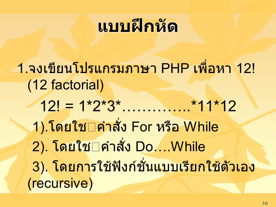แบบฝึกหัด 1.จงเขียนโปรแกรมภาษา PHP เพื่อหา 12! (12 factorial) 12! = 1*2*3*…………..*11*12. 1).โดยใชคําสั่ง For หรือ While.