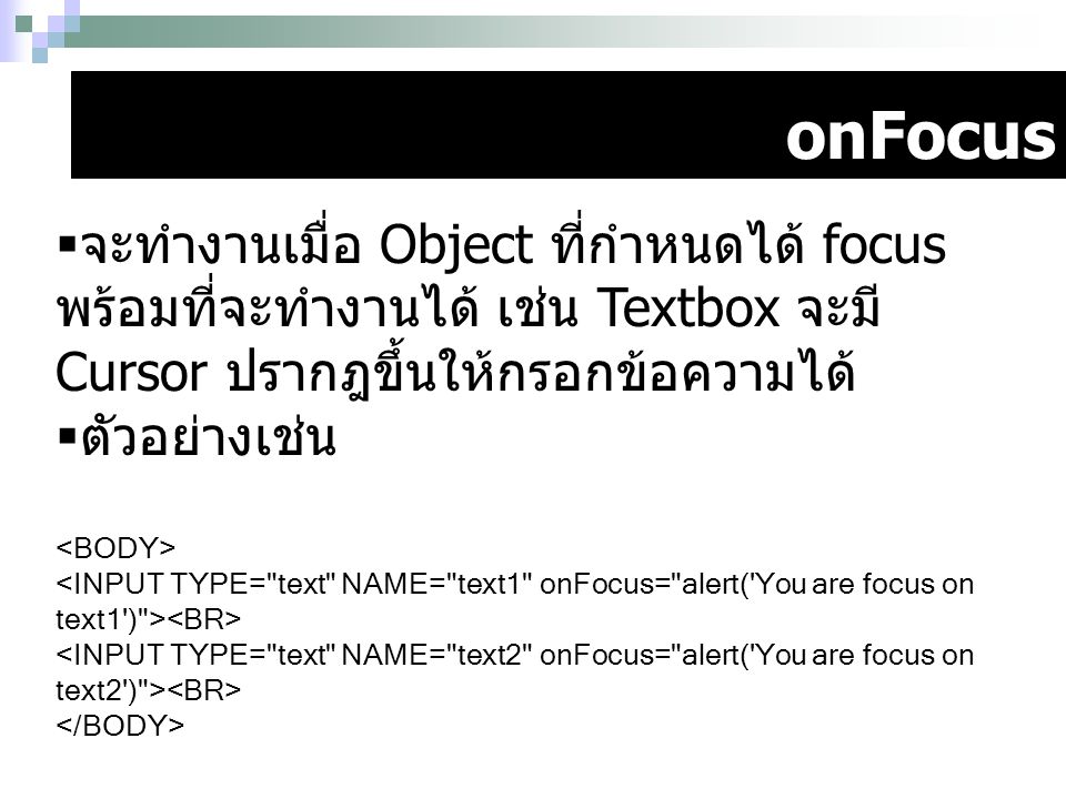 onFocus จะทำงานเมื่อ Object ที่กำหนดได้ focus พร้อมที่จะทำงานได้ เช่น Textbox จะมี Cursor ปรากฎขึ้นให้กรอกข้อความได้