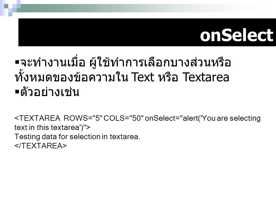 onSelect จะทำงานเมื่อ ผู้ใช้ทำการเลือกบางส่วนหรือทั้งหมดของข้อความใน Text หรือ Textarea. ตัวอย่างเช่น.