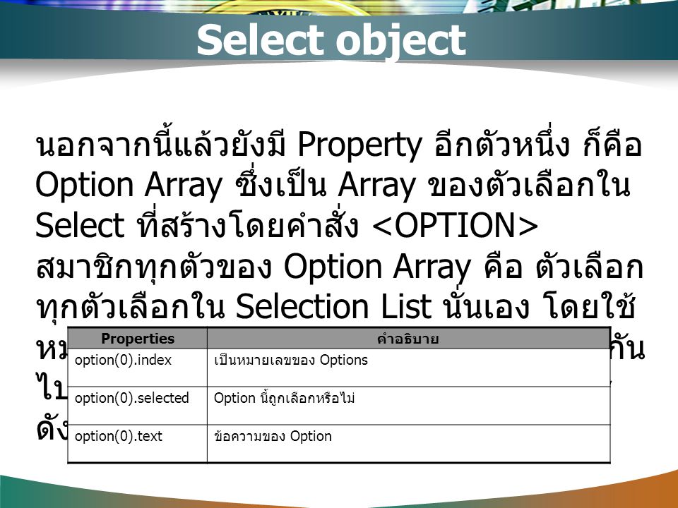 Select object นอกจากนี้แล้วยังมี Property อีกตัวหนึ่ง ก็คือ Option Array ซึ่งเป็น Array ของตัวเลือกใน Select ที่สร้างโดยคำสั่ง <OPTION>