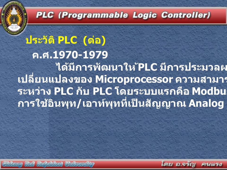 ประวัติ PLC (ต่อ) ค.ศ ได้มีการพัฒนาให ้PLC มีการประมวลผลที่เร็วมากขึ้นตามการ.