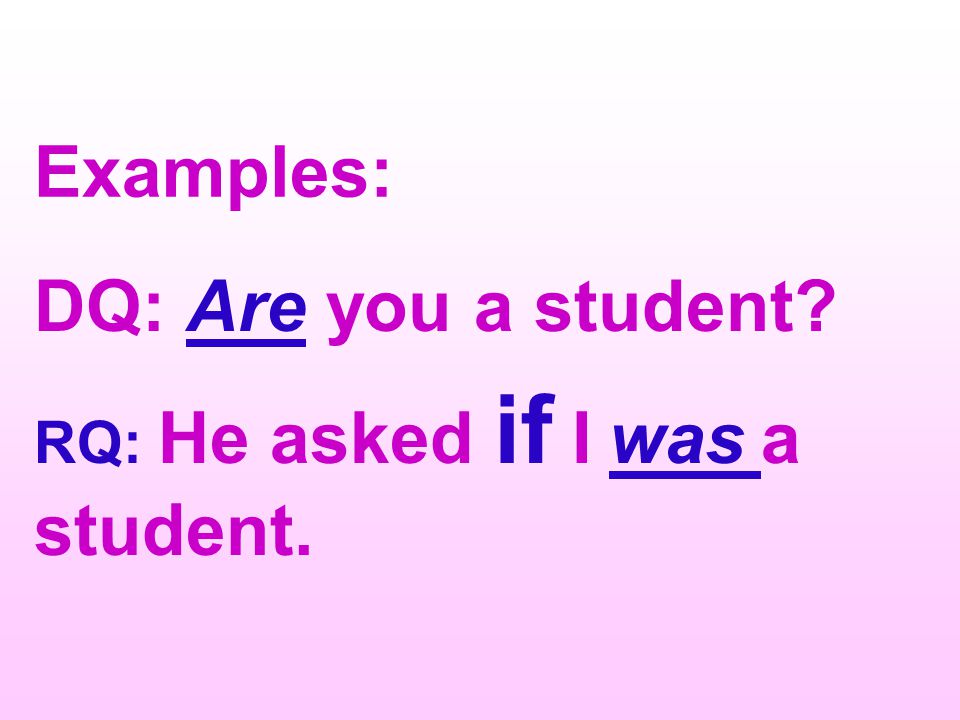 Examples: DQ: Are you a student RQ: He asked if I was a student.