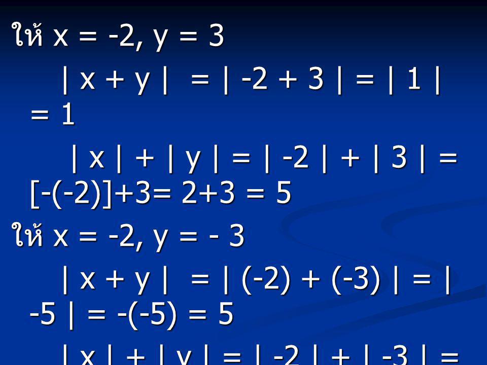ให้ x = -2, y = 3 | x + y | = | | = | 1 | = 1. | x | + | y | = | -2 | + | 3 | = [-(-2)]+3= 2+3 = 5.