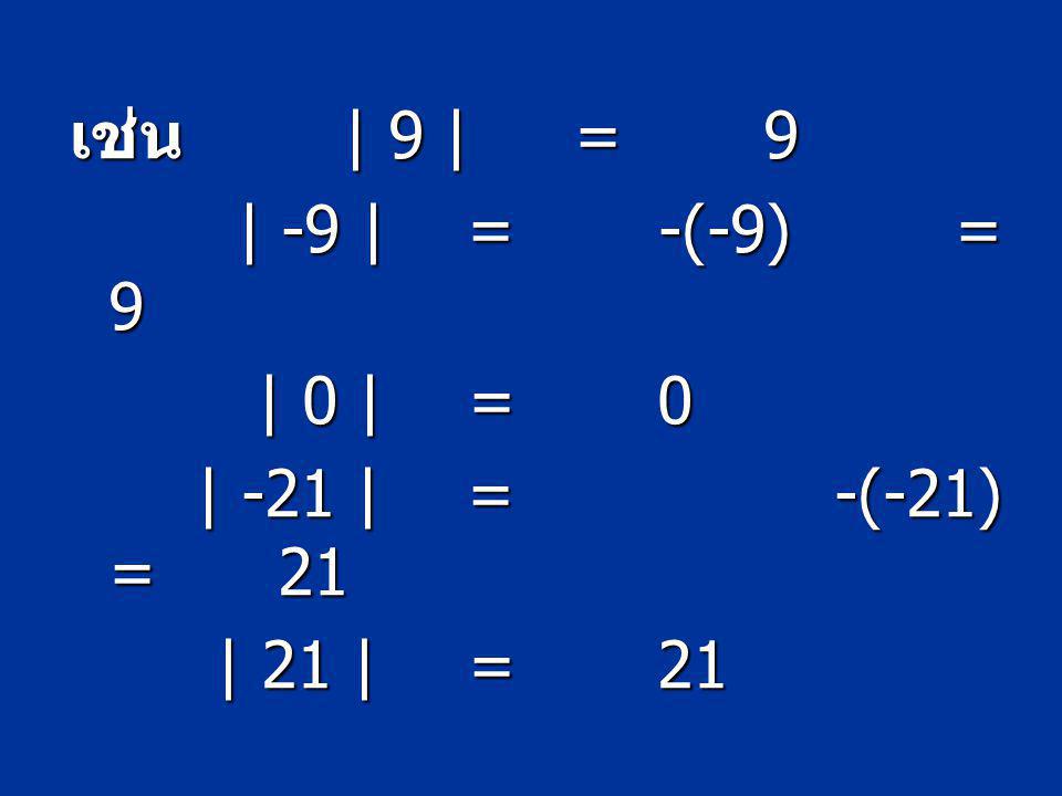 เช่น | 9 | = 9 | -9 | = -(-9) = 9 | 0 | = 0 | -21 | = -(-21) = 21 | 21 | = 21